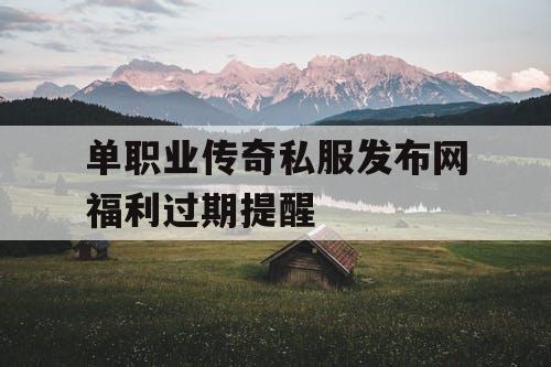 单职业传奇私服发布网福利过期提醒