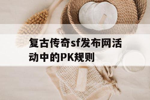 复古传奇sf发布网活动中的PK规则
