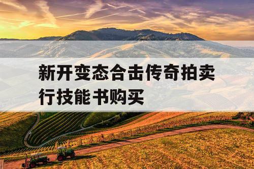 新开变态合击传奇拍卖行技能书购买