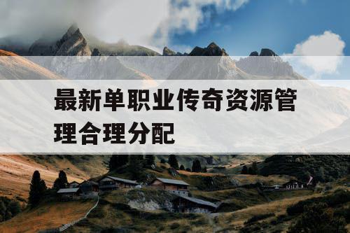 最新单职业传奇资源管理合理分配