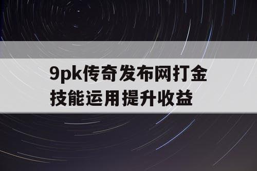 9pk传奇发布网打金技能运用提升收益