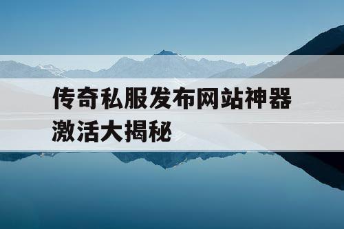 传奇私服发布网站神器激活大揭秘
