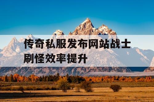 传奇私服发布网站战士刷怪效率提升