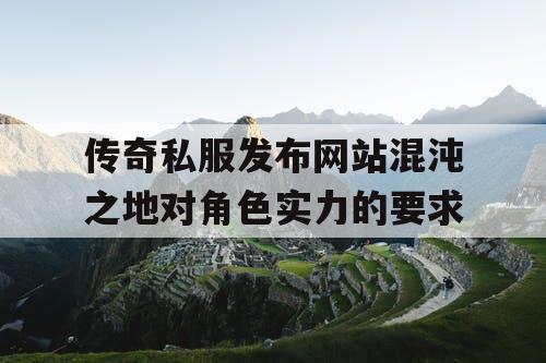 传奇私服发布网站混沌之地对角色实力的要求