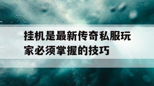 挂机是最新传奇私服玩家必须掌握的技巧