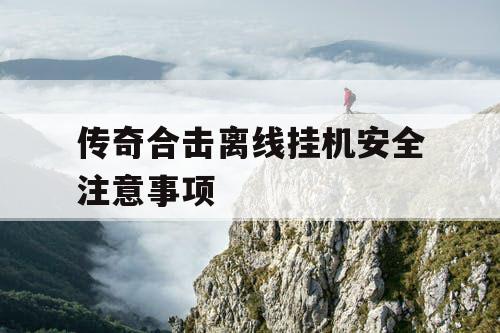 传奇合击离线挂机安全注意事项