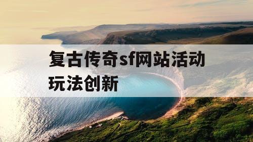 复古传奇sf网站活动玩法创新