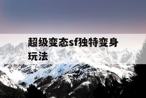 超级变态sf独特变身玩法
