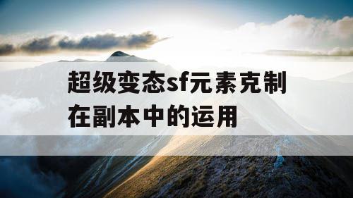 超级变态sf元素克制在副本中的运用