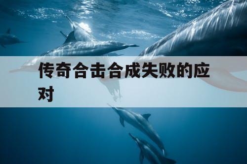 传奇合击合成失败的应对 传奇合击合成失败的应对