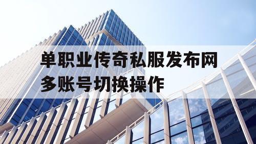 单职业传奇私服发布网多账号切换操作