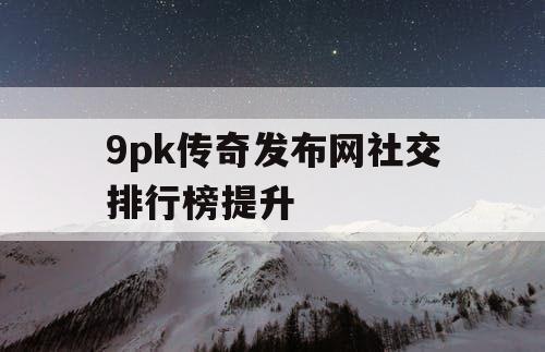 9pk传奇发布网社交排行榜提升