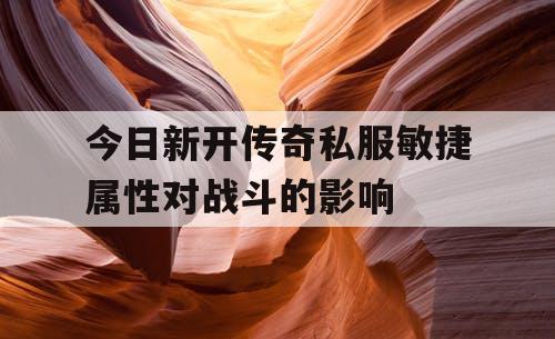 今日新开传奇私服敏捷属性对战斗的影响