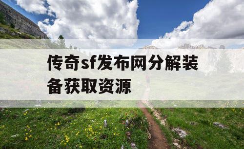 传奇sf发布网分解装备获取资源