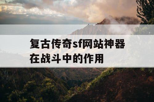 复古传奇sf网站神器在战斗中的作用