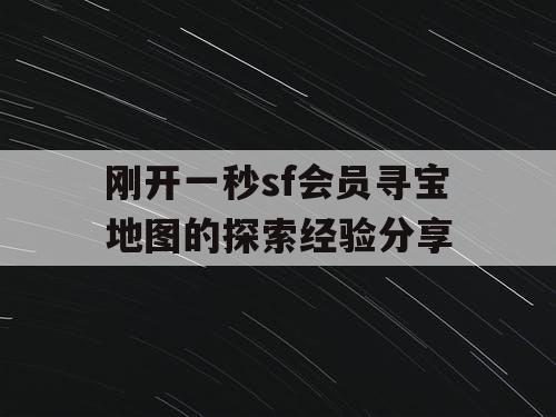 刚开一秒sf会员寻宝地图的探索经验分享