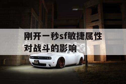 刚开一秒sf敏捷属性对战斗的影响 刚开一秒sf敏捷属性对战斗的影响
