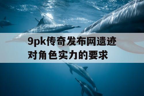 9pk传奇发布网遗迹对角色实力的要求