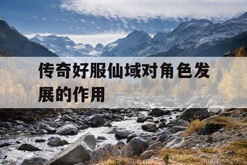 传奇好服仙域对角色发展的作用