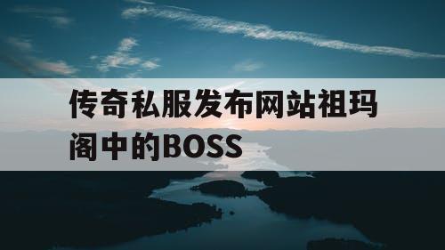 传奇私服发布网站祖玛阁中的BOSS