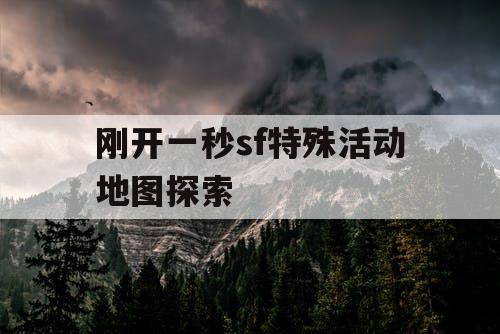 刚开一秒sf特殊活动地图探索