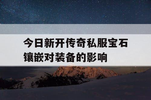 今日新开传奇私服宝石镶嵌对装备的影响