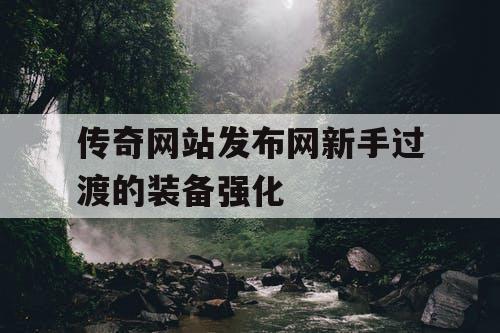 传奇网站发布网新手过渡的装备强化
