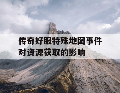 传奇好服特殊地图事件对资源获取的影响