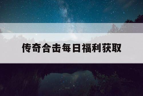 传奇合击每日福利获取