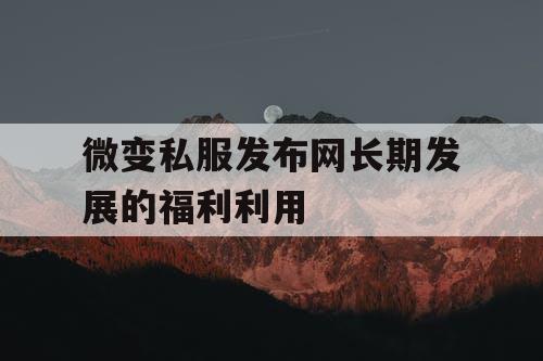 微变私服发布网长期发展的福利利用