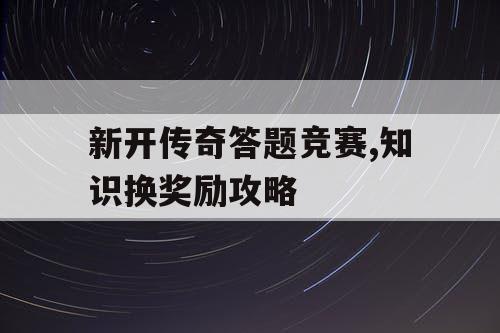 新开传奇答题竞赛,知识换奖励攻略