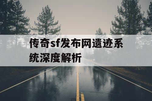 传奇sf发布网遗迹系统深度解析