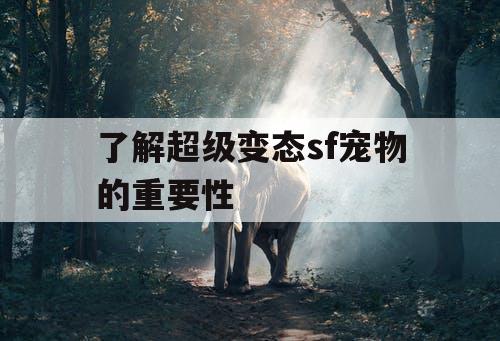 了解超级变态sf宠物的重要性