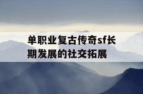 单职业复古传奇sf长期发展的社交拓展