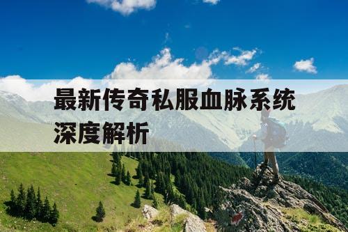 最新传奇私服血脉系统深度解析
