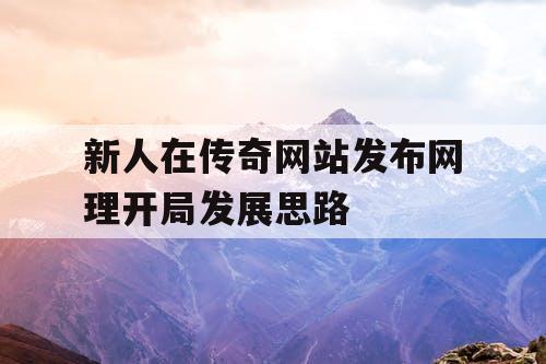 新人在传奇网站发布网理开局发展思路