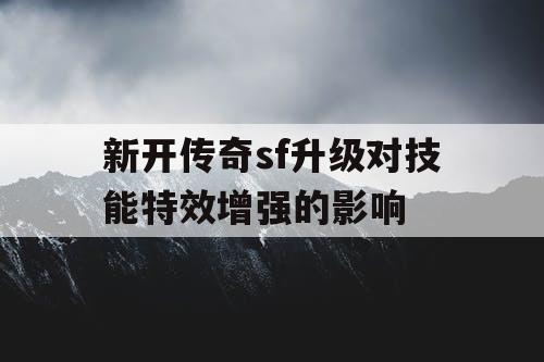 新开传奇sf升级对技能特效增强的影响