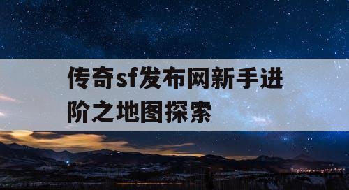 传奇sf发布网新手进阶之地图探索
