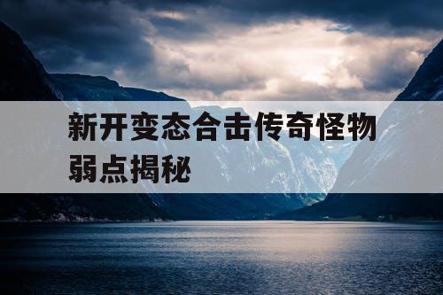 新开变态合击传奇怪物弱点揭秘