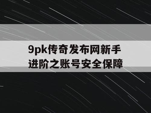 9pk传奇发布网新手进阶之账号安全保障