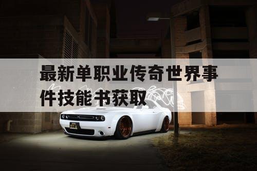 最新单职业传奇世界事件技能书获取