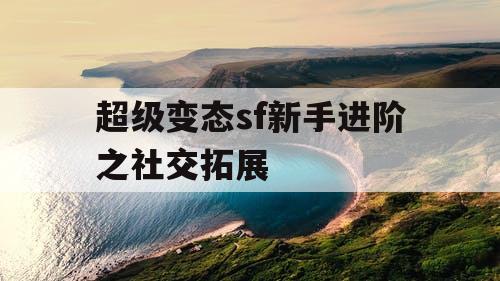 超级变态sf新手进阶之社交拓展
