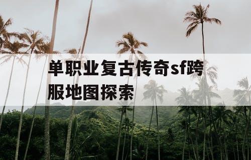 单职业复古传奇sf跨服地图探索