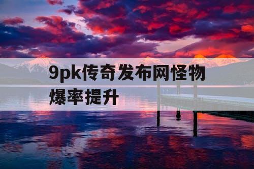 9pk传奇发布网怪物爆率提升