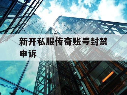 新开私服传奇账号封禁申诉
