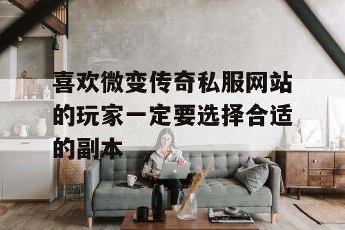 喜欢微变传奇私服网站的玩家一定要选择合适的副本