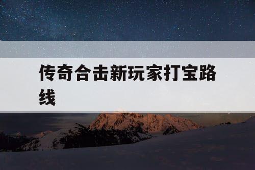 传奇合击新玩家打宝路线
