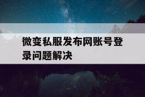 微变私服发布网账号登录问题解决