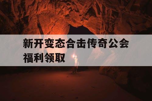 新开变态合击传奇公会福利领取