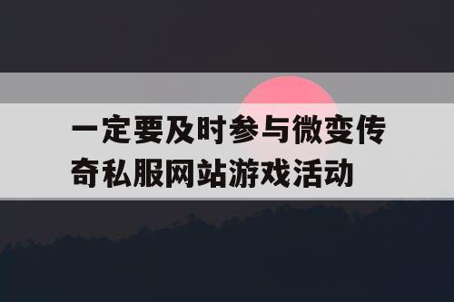一定要及时参与微变传奇私服网站游戏活动 一定要及时参与微变传奇私服网站游戏活动
